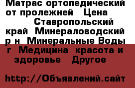 Матрас ортопедический от пролежней › Цена ­ 2 000 - Ставропольский край, Минераловодский р-н, Минеральные Воды г. Медицина, красота и здоровье » Другое   